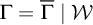 normal upper Gamma equals normal upper Gamma overbar vertical bar script upper W