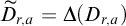 upper D overtilde Subscript r comma a Baseline equals normal upper Delta left parenthesis upper D Subscript r comma a Baseline right parenthesis