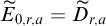upper E overtilde Subscript 0 comma r comma a Baseline equals upper D overtilde Subscript r comma a