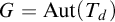 upper G equals Aut left parenthesis upper T Subscript d Baseline right parenthesis