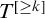 upper T Superscript left bracket greater than or equals k right bracket