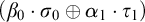 left parenthesis beta 0 dot sigma 0 circled plus alpha 1 dot tau 1 right parenthesis