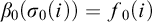 beta 0 left parenthesis sigma 0 left parenthesis i right parenthesis right parenthesis equals f 0 left parenthesis i right parenthesis