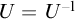 upper U equals upper U Superscript negative 1