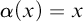 alpha left parenthesis x right parenthesis equals x