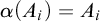 alpha left parenthesis upper A Subscript i Baseline right parenthesis equals upper A Subscript i