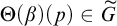 normal upper Theta left parenthesis beta right parenthesis left parenthesis p right parenthesis element of upper G overtilde