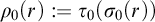 rho 0 left parenthesis r right parenthesis colon equals tau 0 left parenthesis sigma 0 left parenthesis r right parenthesis right parenthesis