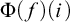 normal upper Phi left parenthesis f right parenthesis left parenthesis i right parenthesis