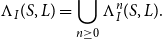 normal upper Lamda Subscript upper I Baseline left parenthesis upper S comma upper L right parenthesis equals union Underscript n greater than or equals 0 Endscripts normal upper Lamda Subscript upper I Superscript n Baseline left parenthesis upper S comma upper L right parenthesis period