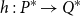 h colon upper P Superscript asterisk Baseline right arrow upper Q Superscript asterisk