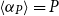 left angle bracket alpha Subscript upper P Baseline right angle bracket equals upper P