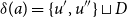 delta left parenthesis a right parenthesis equals StartSet u prime comma u Superscript double prime Baseline EndSet square cup upper D