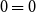 0 equals 0