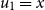 u 1 equals x