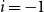 i equals negative 1