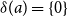 delta left parenthesis a right parenthesis equals StartSet 0 EndSet