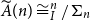 ModifyingAbove upper A With tilde left parenthesis n right parenthesis approximately equals よ Subscript upper I Superscript n Baseline divided by normal upper Sigma Subscript n