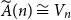 ModifyingAbove upper A With tilde left parenthesis n right parenthesis approximately equals upper V Subscript n
