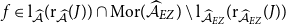 f element of normal l Subscript ModifyingAbove script upper A With caret Baseline left parenthesis normal r Subscript ModifyingAbove script upper A With caret Baseline left parenthesis upper J right parenthesis right parenthesis intersection Mor left parenthesis ModifyingAbove script upper A With caret Subscript upper E upper Z Baseline right parenthesis minus normal l Subscript ModifyingAbove script upper A With caret Sub Subscript upper E upper Z Subscript Baseline left parenthesis normal r Subscript ModifyingAbove script upper A With caret Sub Subscript upper E upper Z Subscript Baseline left parenthesis upper J right parenthesis right parenthesis
