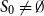 upper S 0 not equals normal empty set
