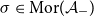 sigma element of normal upper M normal o normal r left parenthesis script upper A Subscript minus Baseline right parenthesis