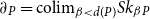 partial differential よ Subscript upper P Baseline equals colim Subscript beta less than d left parenthesis upper P right parenthesis Baseline upper S k Subscript beta Baseline よ Subscript upper P