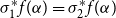 sigma 1 Superscript asterisk Baseline f left parenthesis alpha right parenthesis equals sigma 2 Superscript asterisk Baseline f left parenthesis alpha right parenthesis