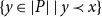 StartSet y element of StartAbsoluteValue upper P EndAbsoluteValue vertical bar y precedes x EndSet