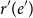 r prime left parenthesis e Superscript prime Baseline right parenthesis