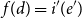 f left parenthesis d right parenthesis equals i prime left parenthesis e Superscript prime Baseline right parenthesis