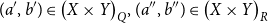 left parenthesis a prime comma b Superscript prime Baseline right parenthesis element of left parenthesis upper X times upper Y right parenthesis Subscript upper Q Baseline comma left parenthesis a double prime comma b Superscript double prime Baseline right parenthesis element of left parenthesis upper X times upper Y right parenthesis Subscript upper R Baseline