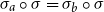 sigma Subscript a Baseline ring sigma equals sigma Subscript b Baseline ring sigma