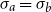 sigma Subscript a Baseline equals sigma Subscript b