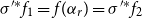 sigma Superscript prime asterisk Baseline f 1 equals f left parenthesis alpha Subscript r Baseline right parenthesis equals sigma Superscript prime asterisk Baseline f 2