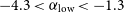 negative 4.3 less than alpha Subscript normal l normal o normal w Baseline less than negative 1.3