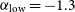 alpha Subscript normal l normal o normal w Baseline equals negative 1.3