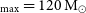Subscript normal m normal a normal x Baseline equals 120 normal upper M Subscript circled dot