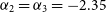 alpha 2 equals alpha 3 equals negative 2.35