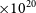 times 10 Superscript 20