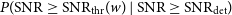 upper P left parenthesis SNR greater than or equals SNR Subscript thr Baseline left parenthesis w right parenthesis vertical bar SNR greater than or equals SNR Subscript det Baseline right parenthesis