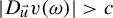 StartAbsoluteValue upper D Subscript ModifyingAbove u With right arrow Baseline v left parenthesis omega right parenthesis EndAbsoluteValue greater than c