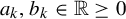 a Subscript k Baseline comma b Subscript k Baseline element of double struck upper R greater than or equals 0