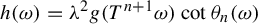h left parenthesis omega right parenthesis equals lamda squared g left parenthesis upper T Superscript n plus 1 Baseline omega right parenthesis cotangent theta Subscript n Baseline left parenthesis omega right parenthesis