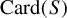 upper C a r d left parenthesis upper S right parenthesis