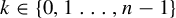 k element of StartSet 0 comma 1 ellipsis comma n minus 1 EndSet