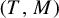 left parenthesis upper T comma upper M right parenthesis