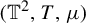 left parenthesis double struck upper T squared comma upper T comma mu right parenthesis