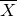 upper X overbar