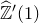 ModifyingAbove double struck upper Z With caret prime left parenthesis 1 right parenthesis